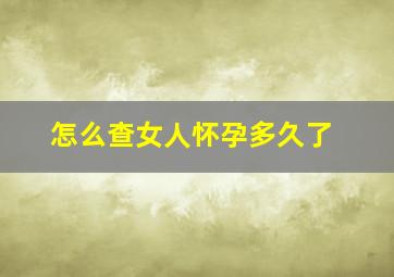 怎么查女人怀孕多久了