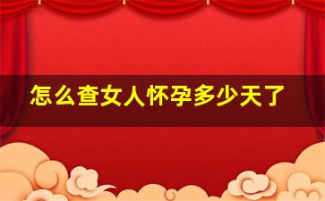 怎么查女人怀孕多少天了