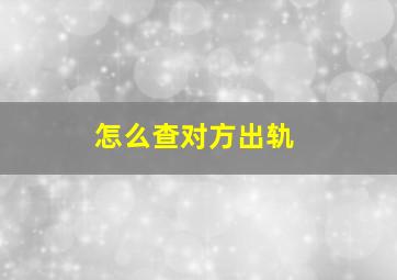 怎么查对方出轨