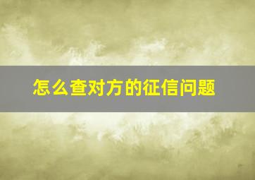 怎么查对方的征信问题