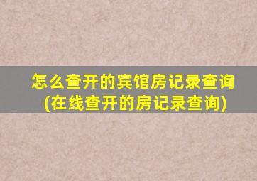 怎么查开的宾馆房记录查询(在线查开的房记录查询)