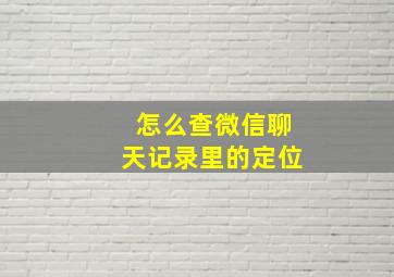 怎么查微信聊天记录里的定位