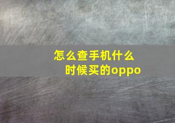 怎么查手机什么时候买的oppo