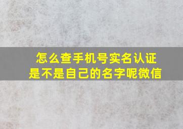 怎么查手机号实名认证是不是自己的名字呢微信