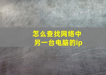 怎么查找网络中另一台电脑的ip