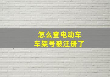 怎么查电动车车架号被注册了