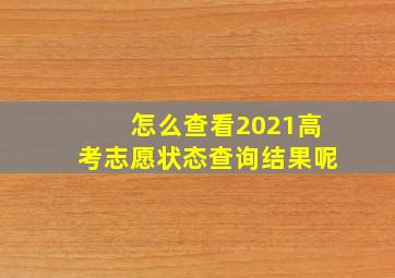 怎么查看2021高考志愿状态查询结果呢