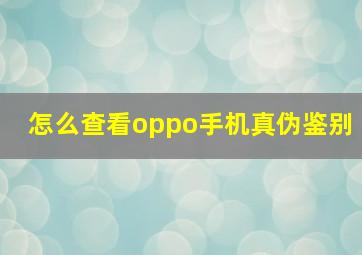 怎么查看oppo手机真伪鉴别