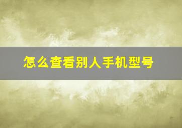 怎么查看别人手机型号