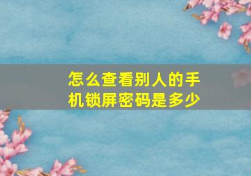 怎么查看别人的手机锁屏密码是多少