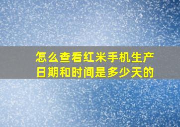 怎么查看红米手机生产日期和时间是多少天的