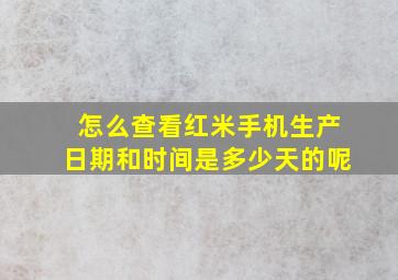 怎么查看红米手机生产日期和时间是多少天的呢