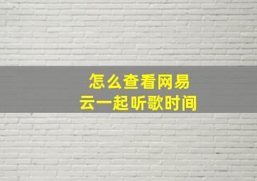 怎么查看网易云一起听歌时间