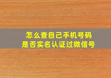 怎么查自己手机号码是否实名认证过微信号