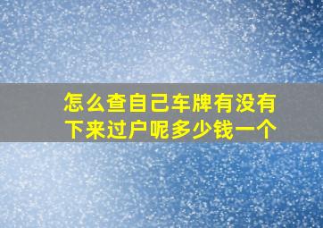 怎么查自己车牌有没有下来过户呢多少钱一个