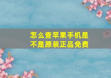 怎么查苹果手机是不是原装正品免费