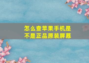 怎么查苹果手机是不是正品原装屏幕