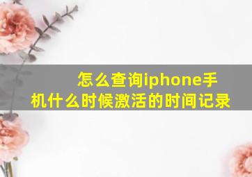 怎么查询iphone手机什么时候激活的时间记录