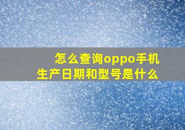 怎么查询oppo手机生产日期和型号是什么