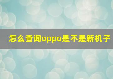 怎么查询oppo是不是新机子