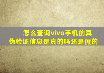 怎么查询vivo手机的真伪验证信息是真的吗还是假的