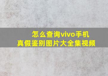 怎么查询vivo手机真假鉴别图片大全集视频