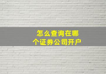 怎么查询在哪个证券公司开户