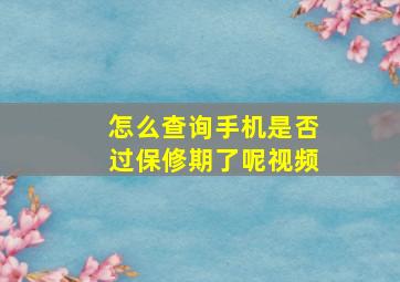 怎么查询手机是否过保修期了呢视频