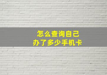 怎么查询自己办了多少手机卡