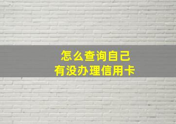 怎么查询自己有没办理信用卡