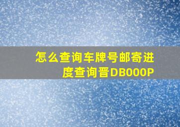 怎么查询车牌号邮寄进度查询晋DB000P