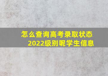 怎么查询高考录取状态2022级别呢学生信息