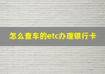 怎么查车的etc办理银行卡