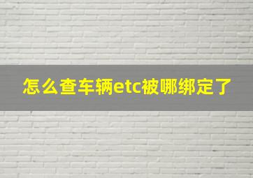 怎么查车辆etc被哪绑定了