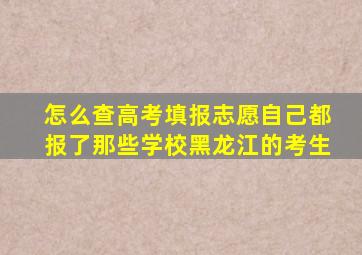 怎么查高考填报志愿自己都报了那些学校黑龙江的考生