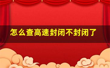 怎么查高速封闭不封闭了