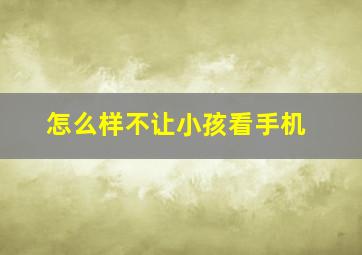 怎么样不让小孩看手机