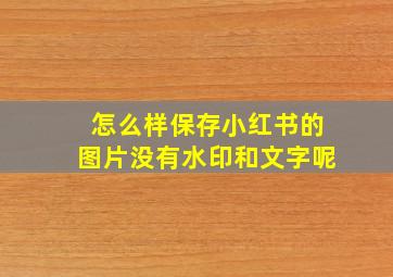 怎么样保存小红书的图片没有水印和文字呢