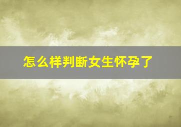 怎么样判断女生怀孕了