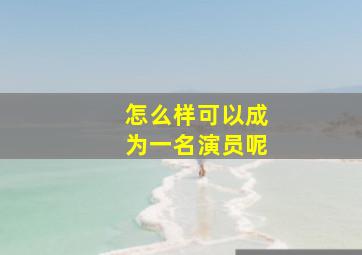 怎么样可以成为一名演员呢