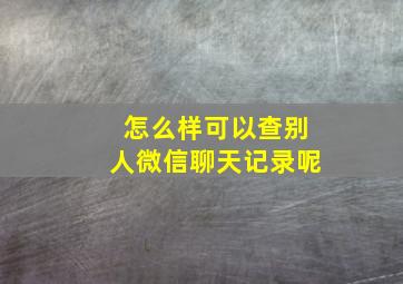 怎么样可以查别人微信聊天记录呢