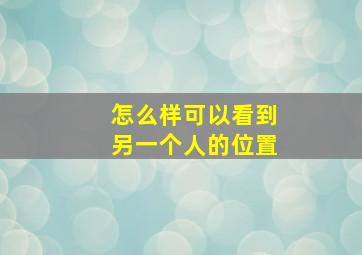 怎么样可以看到另一个人的位置