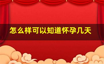 怎么样可以知道怀孕几天