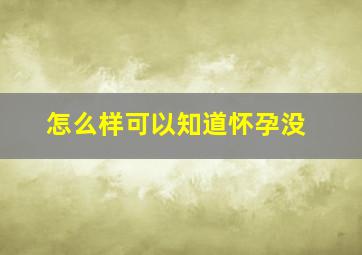 怎么样可以知道怀孕没