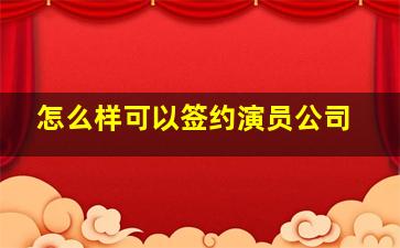 怎么样可以签约演员公司