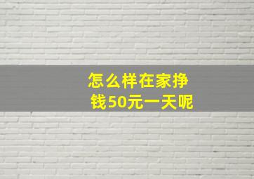 怎么样在家挣钱50元一天呢