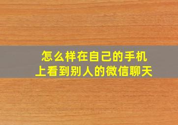 怎么样在自己的手机上看到别人的微信聊天