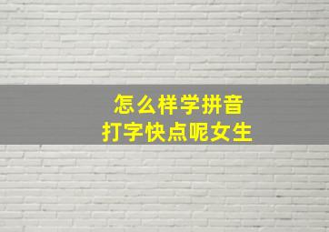 怎么样学拼音打字快点呢女生