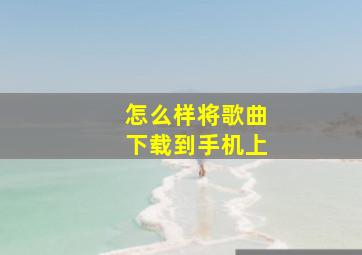 怎么样将歌曲下载到手机上