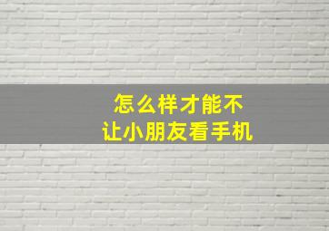 怎么样才能不让小朋友看手机